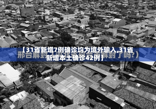 【31省新增7例确诊均为境外输入,31省新增本土确诊42例】