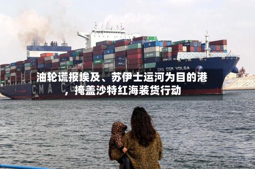 油轮谎报埃及、苏伊士运河为目的港，掩盖沙特红海装货行动