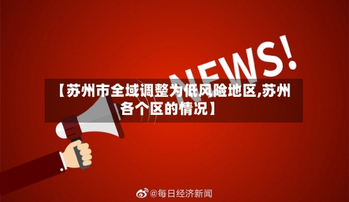 【苏州市全域调整为低风险地区,苏州各个区的情况】