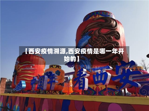 【西安疫情溯源,西安疫情是哪一年开始的】-第2张图片