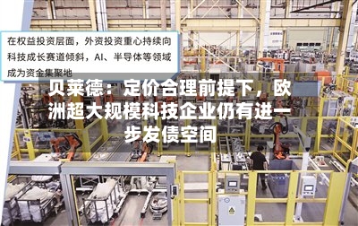贝莱德：定价合理前提下，欧洲超大规模科技企业仍有进一步发债空间-第2张图片