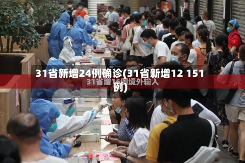 31省新增24例确诊(31省新增12 151例)-第2张图片