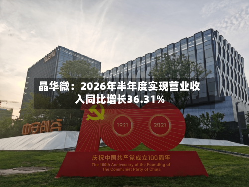晶华微：2026年半年度实现营业收入同比增长36.31%