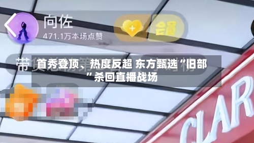 首秀登顶、热度反超 东方甄选“旧部”杀回直播战场-第2张图片