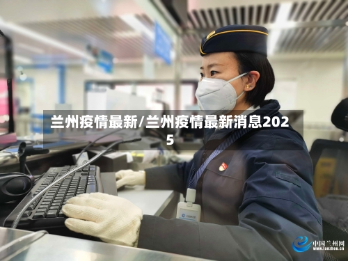 兰州疫情最新/兰州疫情最新消息2025
