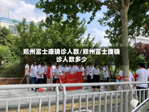 郑州富士康确诊人数/郑州富士康确诊人数多少-第3张图片