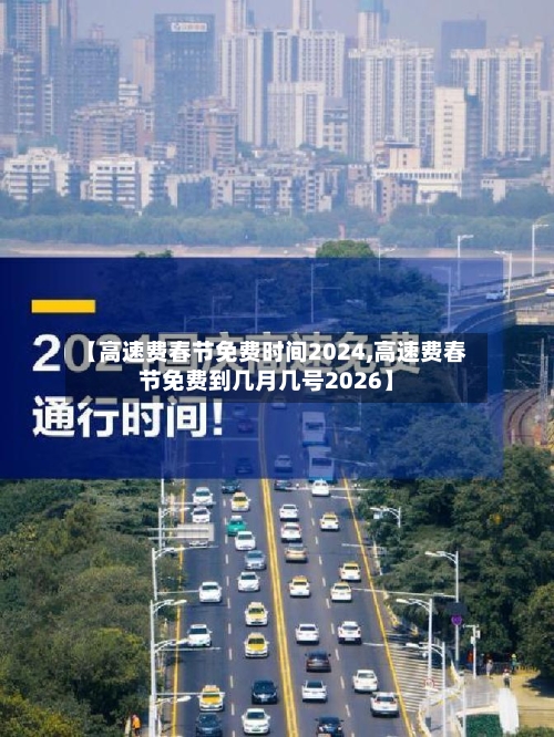 【高速费春节免费时间2024,高速费春节免费到几月几号2026】-第2张图片