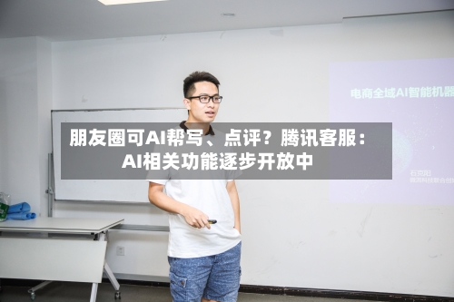朋友圈可AI帮写	、点评？腾讯客服：AI相关功能逐步开放中-第2张图片