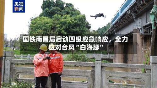 国铁南昌局启动四级应急响应，全力应对台风“白海豚	”-第3张图片