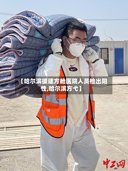 【哈尔滨援建方舱医院人员检出阳性,哈尔滨方弋】-第3张图片