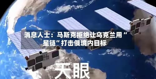 消息人士：马斯克拒绝让乌克兰用“星链”打击俄境内目标