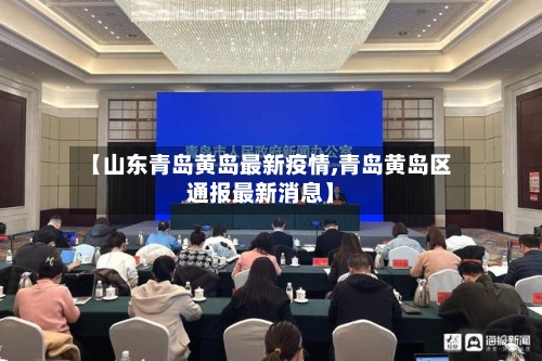 【山东青岛黄岛最新疫情,青岛黄岛区通报最新消息】-第2张图片