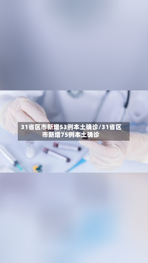31省区市新增53例本土确诊/31省区市新增75例本土确诊