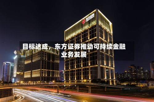 目标达成，东方证券推动可持续金融业务发展-第2张图片