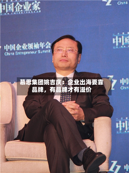 慕思集团姚吉庆：企业出海要靠品牌，有品牌才有溢价-第2张图片