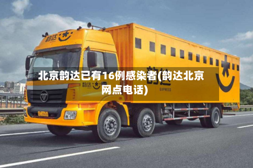 北京韵达已有16例感染者(韵达北京网点电话)-第2张图片