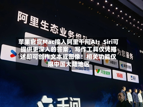 苹果官宣Mac接入阿里千问AI：Siri可提供更深入的答案，写作工具仅凭描述即可创作文本或图像！相关功能仅限中国大陆地区