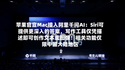 苹果官宣Mac接入阿里千问AI：Siri可提供更深入的答案	，写作工具仅凭描述即可创作文本或图像！相关功能仅限中国大陆地区-第2张图片