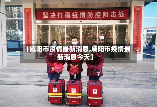 【咸阳市疫情最新消息,咸阳市疫情最新消息今天】-第2张图片