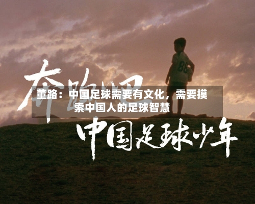 董路：中国足球需要有文化，需要摸索中国人的足球智慧-第3张图片