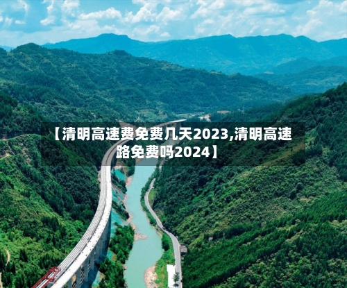 【清明高速费免费几天2023,清明高速路免费吗2024】