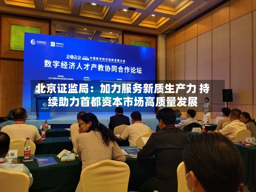 北京证监局:加力服务新质生产力 持续助力首都资本市场高质量发展-第3张图片