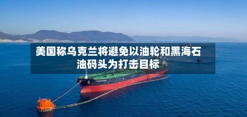 美国称乌克兰将避免以油轮和黑海石油码头为打击目标