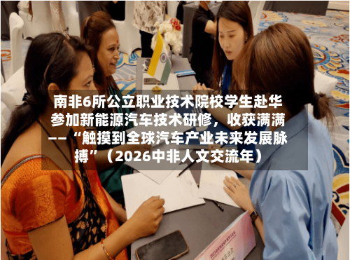 南非6所公立职业技术院校学生赴华参加新能源汽车技术研修，收获满满—— “触摸到全球汽车产业未来发展脉搏”（2026中非人文交流年）-第3张图片