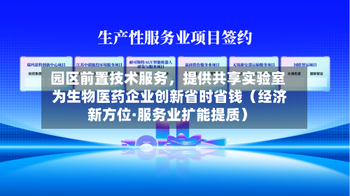 园区前置技术服务	，提供共享实验室 为生物医药企业创新省时省钱（经济新方位·服务业扩能提质）-第2张图片