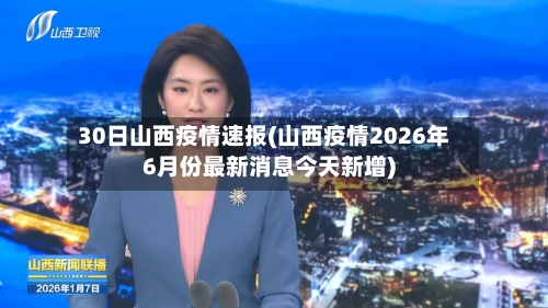 30日山西疫情速报(山西疫情2026年6月份最新消息今天新增)