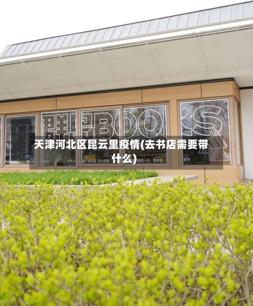 天津河北区昆云里疫情(去书店需要带什么)-第3张图片