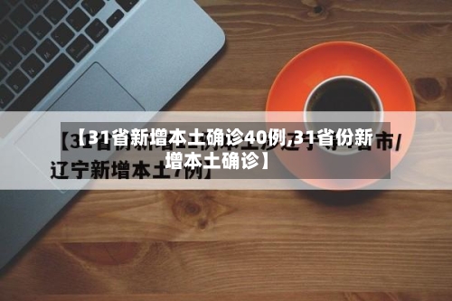 【31省新增本土确诊40例,31省份新增本土确诊】