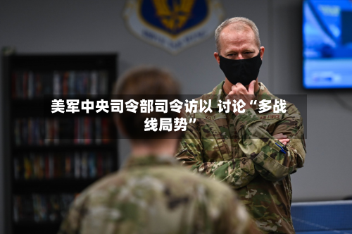 美军中央司令部司令访以 讨论“多战线局势”-第2张图片