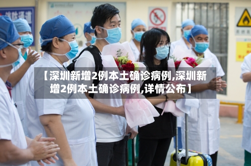【深圳新增2例本土确诊病例,深圳新增2例本土确诊病例,详情公布】