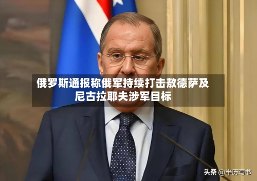 俄罗斯通报称俄军持续打击敖德萨及尼古拉耶夫涉军目标-第3张图片