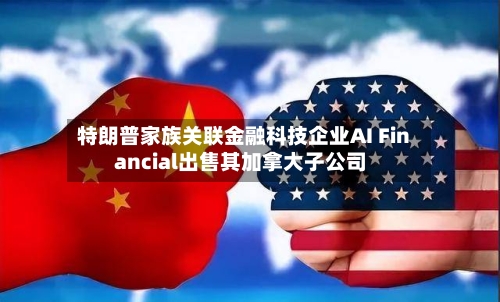 特朗普家族关联金融科技企业AI Financial出售其加拿大子公司-第2张图片