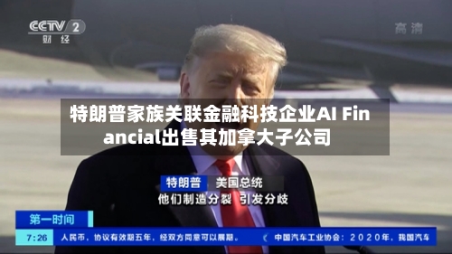 特朗普家族关联金融科技企业AI Financial出售其加拿大子公司