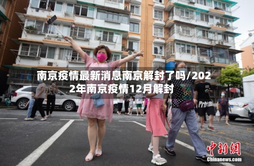 南京疫情最新消息南京解封了吗/2022年南京疫情12月解封