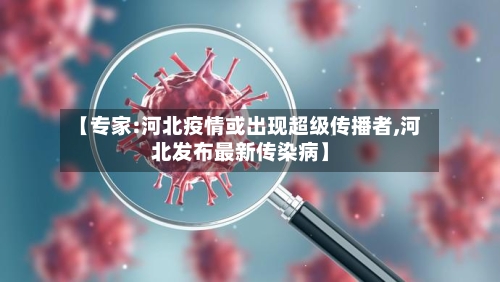 【专家:河北疫情或出现超级传播者,河北发布最新传染病】-第2张图片