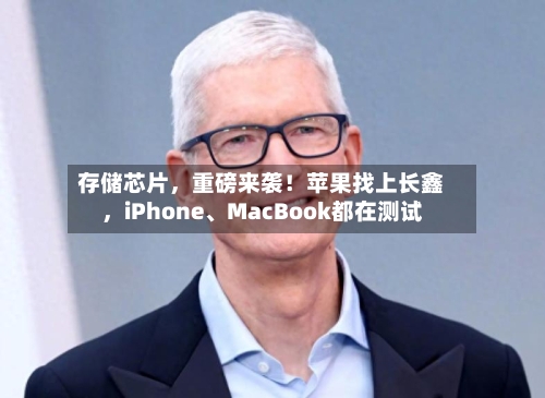 存储芯片，重磅来袭！苹果找上长鑫，iPhone、MacBook都在测试-第3张图片