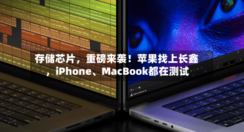 存储芯片，重磅来袭！苹果找上长鑫，iPhone、MacBook都在测试-第2张图片
