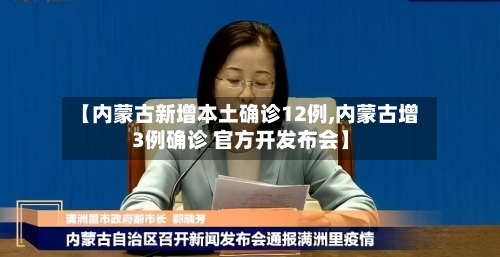 【内蒙古新增本土确诊12例,内蒙古增3例确诊 官方开发布会】-第2张图片