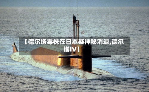 【德尔塔毒株在日本疑神秘消退,德尔塔IV】-第3张图片
