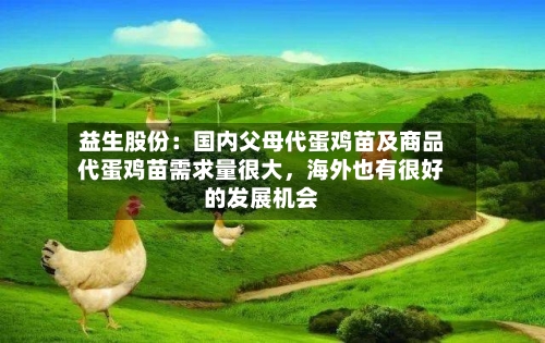 益生股份：国内父母代蛋鸡苗及商品代蛋鸡苗需求量很大，海外也有很好的发展机会