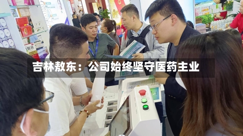 吉林敖东：公司始终坚守医药主业