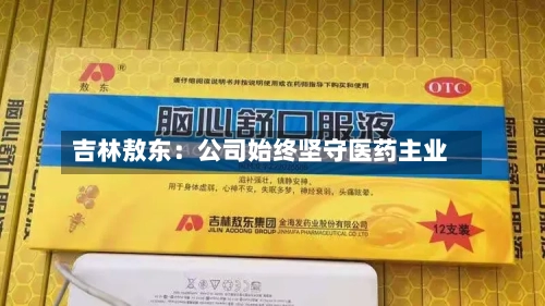 吉林敖东:公司始终坚守医药主业-第2张图片