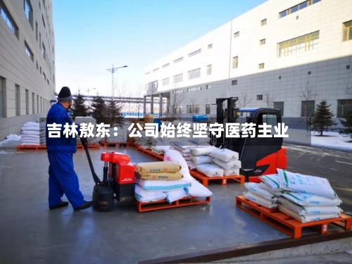 吉林敖东:公司始终坚守医药主业-第3张图片