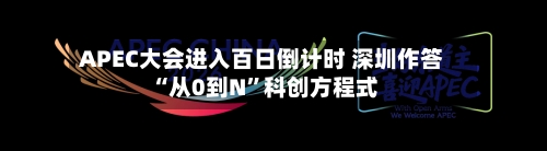APEC大会进入百日倒计时 深圳作答“从0到N”科创方程式
