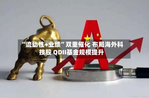“流动性+业绩	”双重催化 布局海外科技股 QDII基金规模提升-第2张图片