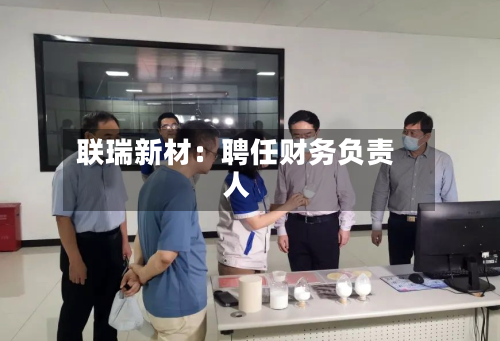 联瑞新材：聘任财务负责人